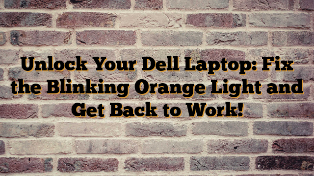 Unlock Your Dell Laptop: Fix the Blinking Orange Light and Get Back to Work!