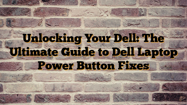 Unlocking Your Dell: The Ultimate Guide to Dell Laptop Power Button Fixes